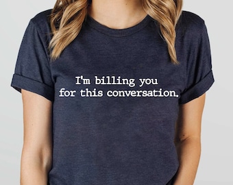 I'm Billing You For This Conversation, Law Student Shirt, Pscyhology Student, Lawyer Shirt, Psychologist Shirt, Counseling Shirt,Lawyer Gift