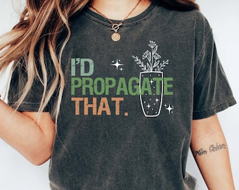 Propagation Shirt, Propagate Shirt, I'd Propagate That Shirt, Funny Plant Lover Shirts, Funny Gardener Shirt, Gardeners Shirt, Plant T Shirt