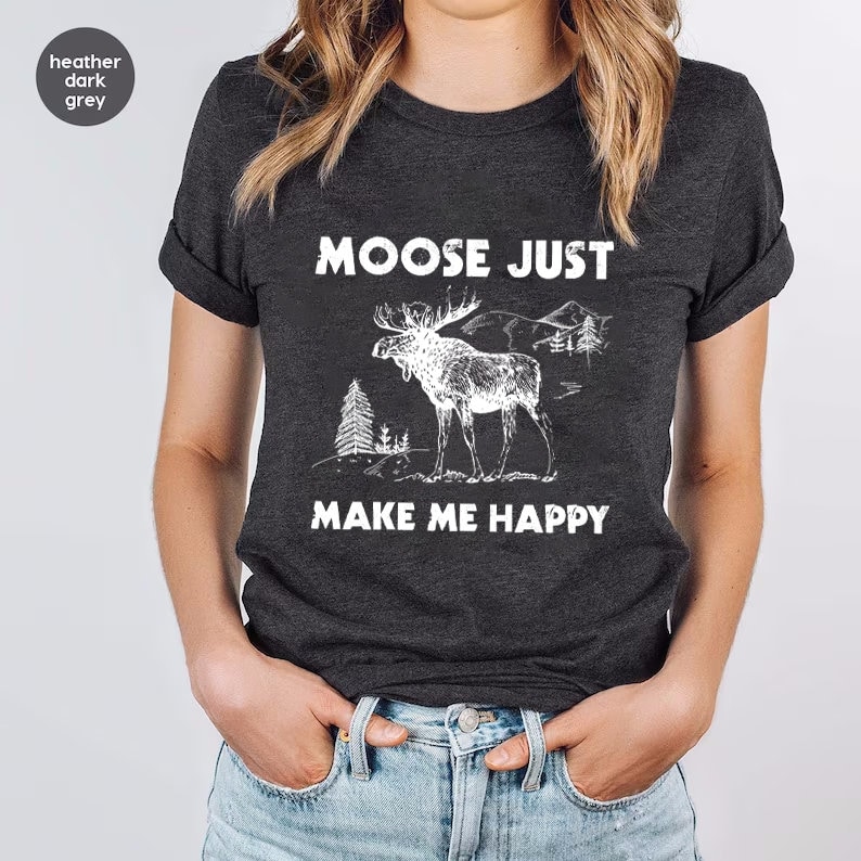 May include: Heather dark grey t-shirt with a white moose illustration and the text "Moose Just Make Me Happy".