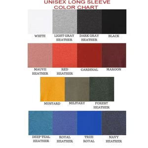 May include: Color chart showing different colors of long-sleeve shirts. The colors include white, light gray heather, dark gray heather, black, mauve heather, red heather, cardinal, maroon, mustard, military, forest heather, deep teal heather, royal heather, true royal, and navy heather.