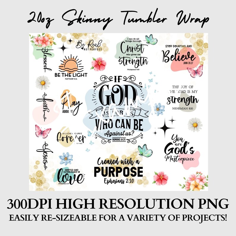 May include: A digital download of 20oz skinny tumbler wrap designs featuring inspirational quotes and floral patterns. The designs include phrases like "Be Real Not Perfect", "If God Is For Us Who Can Be Against Us?", "Created With A Purpose", and "You Are God's Masterpiece".