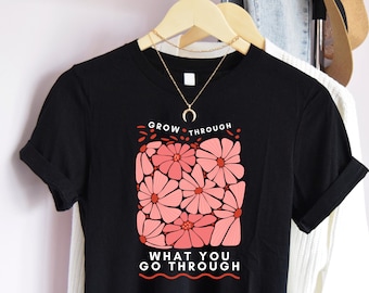 Grow Through Flowers T-Shirt, Mental Health Tee, Good Vibes