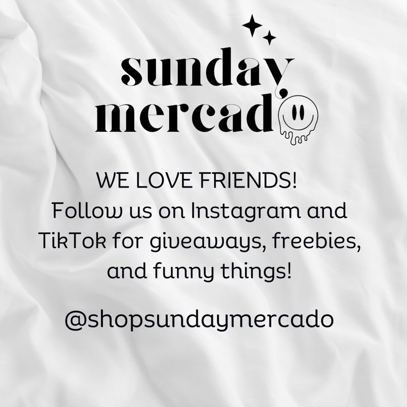 May include: Black and white text on a white background that reads "sunday mercado" with a smiley face graphic. The text below reads "WE LOVE FRIENDS! Follow us on Instagram and TikTok for giveaways, freebies, and funny things! @shopsundaymercado"
