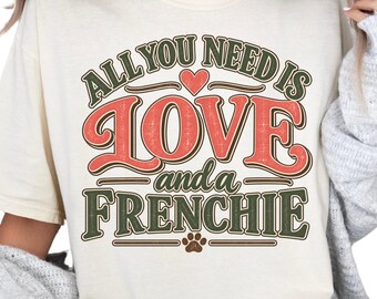 French Bulldog Shirt, All You Need Is Love and a Frenchie, Comfort Colors Tee