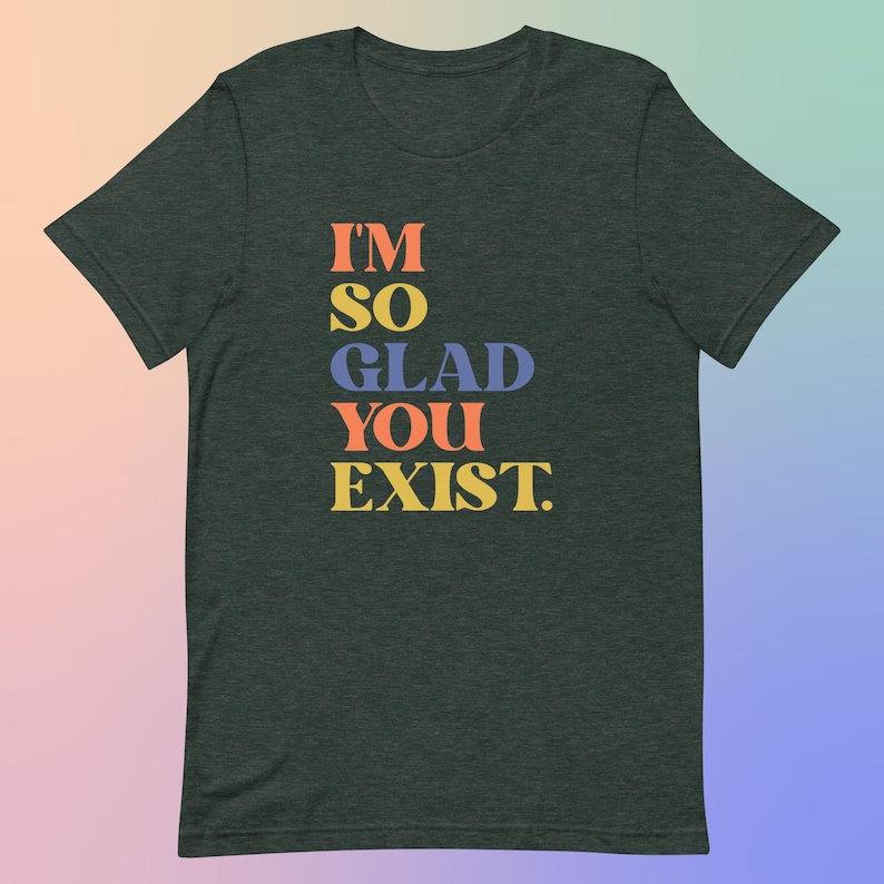 I'm So Glad You Exist Positive Message T-Shirt, Colorful Typography Tee, Soft Cotton Unisex Top, Uplifting Fashion