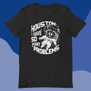 Houston I Have So Many Problems Shirt Funny Raccoon Astronaut Tee Unisex T-Shirt Humor Gift Idea