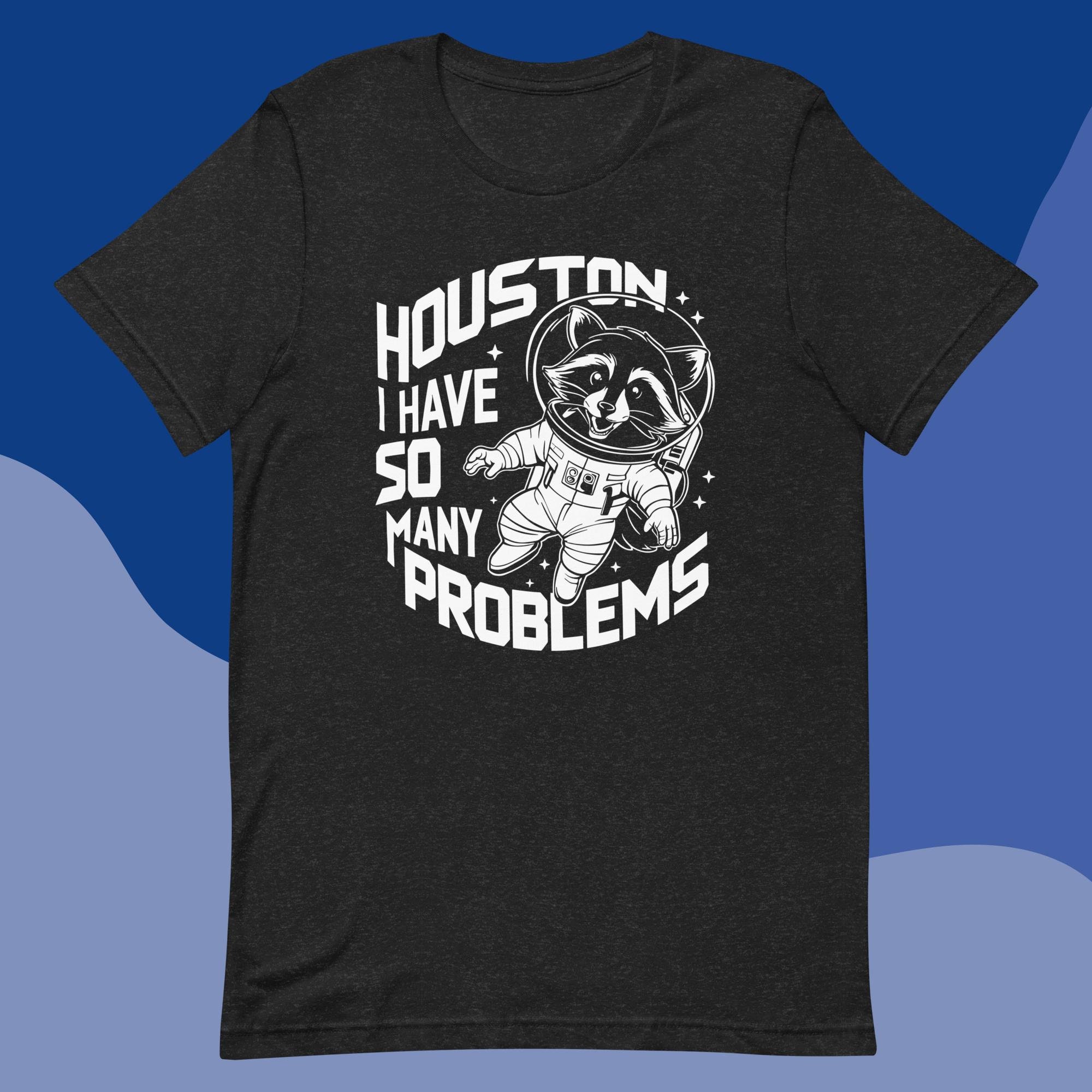 Houston I Have So Many Problems Shirt Funny Raccoon Astronaut Tee Unisex T-Shirt Humor Gift Idea