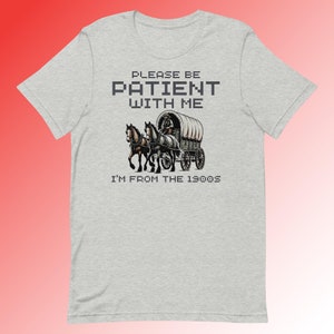 Funny Gag Gift T-Shirt - &quot;Please Be Patient with Me I&#39;m from the 1900s&quot; - Perfect for Retro Lovers