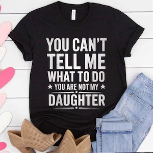 You Can&#39;t Tell Me What To Do You&#39;re Not My Daughter dad T-Shirt