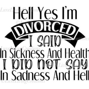 Könnte beinhalten: Schwarz-weißes Textbild mit dem Satz "Hell Yes I'm DIVORCED I SAID "In Sickness And Health" I DID NOT SAY "In Sadness And Hell"