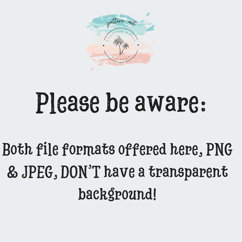 May include: Text on a white background that reads "Please be aware: Both file formats offered here, PNG & JPEG, DON'T have a transparent background!"