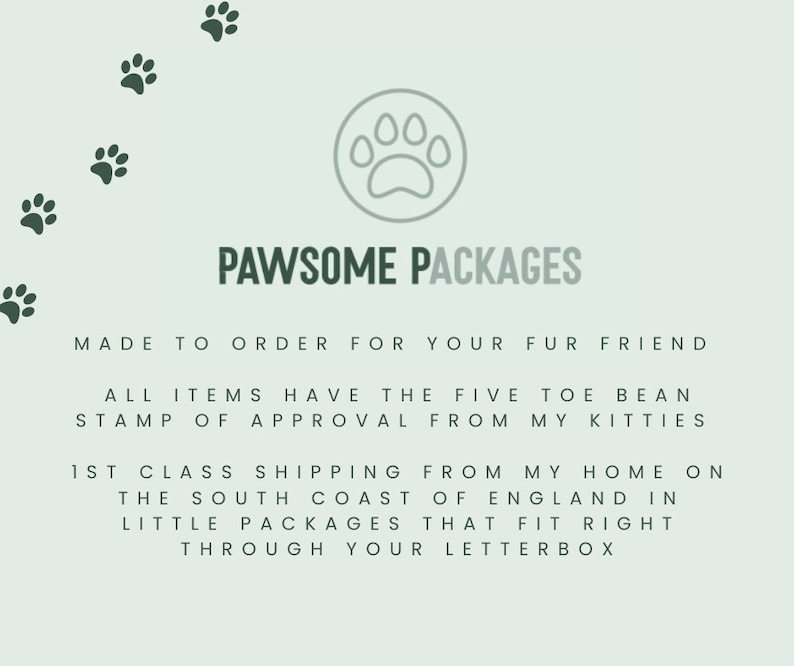May include: A green paw print graphic with the text "PAWSOME PACKAGES" in black. The text below reads "Made to order for your fur friend. All items have the five toe bean stamp of approval from my kitties. 1st class shipping from my home on the south coast of England in little packages that fit right through your letterbox."