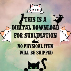 May include: A digital download for sublimation featuring a colorful background with cute cartoon cats peeking around the edges. The text reads "This is a digital download for sublimation. No physical item will be shipped."