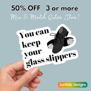 May include: A white sticker with black text that reads "You can keep your glass slippers". The sticker features a black and white illustration of a pair of tap shoes.