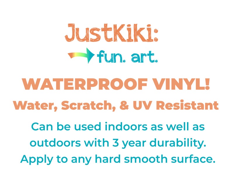 May include: Waterproof vinyl sticker with the text "JustKiki: fun. art." and the text "WATERPROOF VINYL! Water, Scratch, & UV Resistant Can be used indoors as well as outdoors with 3 year durability. Apply to any hard smooth surface."