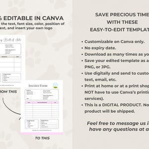 May include: Editable Canva templates for a pet business. The templates include a puppy bill of sale and an invoice form. The text on the image reads "100% Editable in Canva. Change the text, font size, color, position of text, and insert your own logo. Go from this to this. Save precious time with these easy-to-edit templates. Customizable on Canva only. No expiry date. Download as many times as you wish. Save your edited template as a PDF, PNG, or JPG. Use digitally and send to customers via text, email, etc. Print at home or at a print shop (You do NOT have to use Canva's printing services). This is a DIGITAL PRODUCT. No physical product will be shipped. Feel free to message us if you have any questions at all. :)"