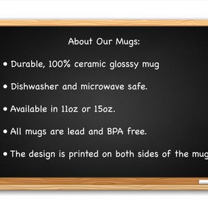 Puede incluir: Una pizarra con el texto "About Our Mugs:" y una lista de caracter&iacute;sticas: Duradero, 100% cer&aacute;mica, taza brillante, Apto para lavavajillas y microondas, Disponible en 11 oz o 15 oz, Todas las tazas son libres de plomo y BPA, El dise&ntilde;o est&aacute; impreso en ambos lados de la taza.