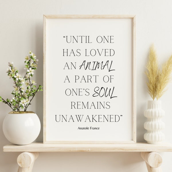 Minimalist & Modern Quote Decor For Animal Lovers “Until one has loved an animal, a part of one’s soul remains unawakened.” Anatole France