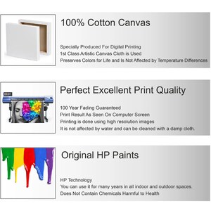 May include: A white canvas with the text "100% Cotton Canvas" and a description of the canvas's features. The text "Specially Produced For Digital Printing 1st Class Artistic Canvas Cloth is Used Preserves Colors for Life and Is Not Affected by Temperature Differences" is below the heading. The second image shows a printer printing a colorful image with the text "Perfect Excellent Print Quality" and the text "100 Year Fading Guaranteed Print Result As Seen On Computer Screen Printing is done using high resolution images It is not affected by water and can be cleaned with a damp cloth." The third image shows a close-up of colorful paint dripping with the text "Original HP Paints" and the text "HP Technology You can use it for many years in all indoor and outdoor spaces. Does Not Contain Chemicals Harmful to Health."
