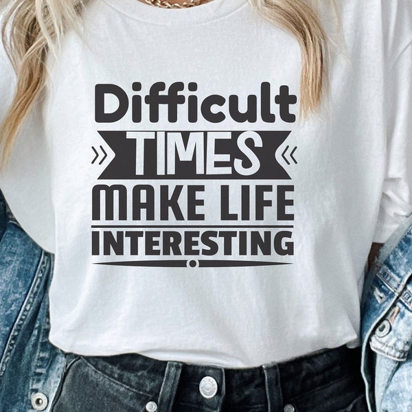 Difficult Times Make Life Interesting Tee, Motivational Shirt, Inspirational T-Shirt, Gift For Her, Gift For Mom, Uplifting Tee