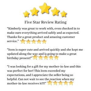 May include: Five star review rating with text about a positive customer experience. The text reads "Kimberly was great to work with, even checked in to make sure everything arrived safely and as expected. Thanks for a great product and amazing customer service."  "Item is super cute and arrived quickly and she kept me updated along the way and is going to make a great birthday present!"  "I was looking for a gift for my mother-in-law and this was perfect for her! This item exceeded my expectations, and I appreciate the seller being so helpful. Can not wait to see the reaction when my mother-in-law receives it!!!!"