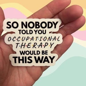Op de afbeelding: Witte sticker met zwarte tekst die luidt "So nobody told you occupational therapy would be this way". De tekst is gestyled om eruit te zien als het "Friends"-logo.