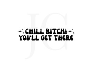 May include: Black and white graphic text with stars on either side that reads "Chill Bitch! You'll Get There."