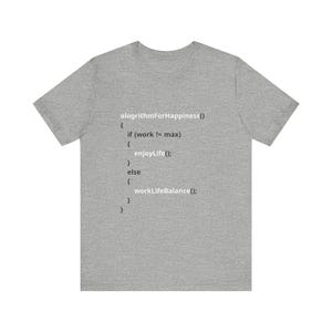 May include: A gray t-shirt with a code snippet that reads "alogrithmForHappiness() { if (work != max) { enjoyLife(); } else { workLifeBalance(); } }".