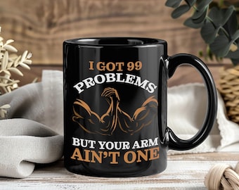 I Got 99 Problems Mug, But Your Arm Ain’t One Coffee Cup, Funny Arm Wrestling Gift, Arm Wrestler Mug, Gym Humor, Tea Cup