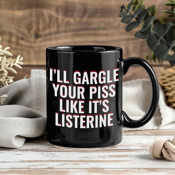 I'll Gargle Your Piss Like It's Listerine Mug  Coffee Cup Tea Mugs Dark  Humor Meme Gift, Sarcasm Gag Present Men Women Friends Joke Lovers - Etsy