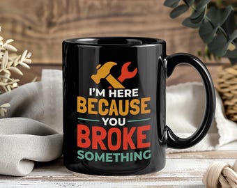 I'm Here Because You Broke Something Mug, Mr Fix It Coffee Cup, Handy Person Gift, Fixing Humor, DIY Lover Mug, Tea Cup