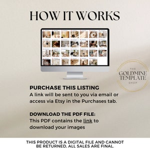 May include: A computer screen displaying a grid of images. The text "HOW IT WORKS" is at the top of the image. The text "PURCHASE THIS LISTING" is below the computer screen. The text "A link will be sent to you via email or access via Etsy in the Purchases tab." is below the "PURCHASE THIS LISTING" text. The text "DOWNLOAD THE PDF FILE: This PDF contains the link to download your images" is below the previous text. The text "THE GOLDMINE TEMPLATE SHOP" is in a circle on the right side of the image. The text "THIS PRODUCT IS A DIGITAL FILE AND CANNOT BE RETURNED, ALL SALES ARE FINAL." is at the bottom of the image.