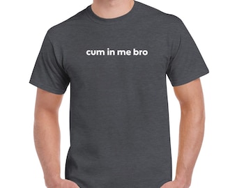 Cum In Me Bro Cotton T-Shirt