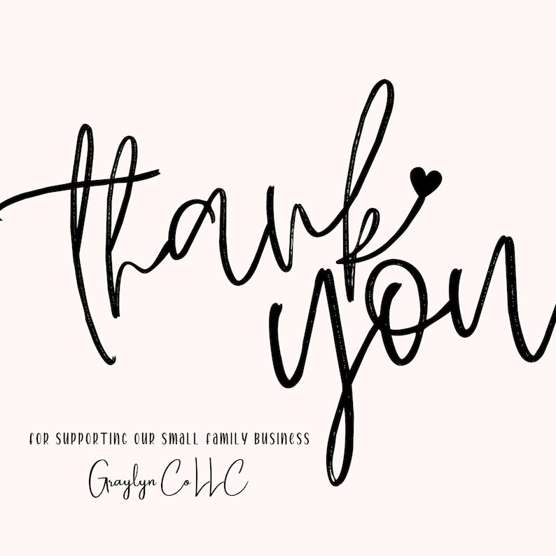 May include: A digital graphic with the words "Thank You" in a black, handwritten font, with a small heart above the word "you". Below, the text reads "For supporting our small family business" and "Graylyn Co LLC" in a similar font, all on a light pink background.