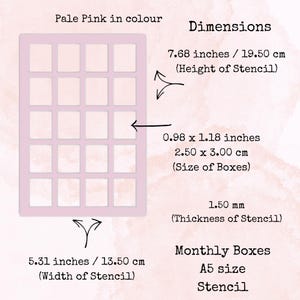 Peut inclure: Pochoir A5 rose pâle pour boîtes mensuelles. Le pochoir mesure 19,50 cm de haut et 13,50 cm de large. Chaque case mesure 2,50 x 3,00 cm. Le pochoir a une épaisseur de 1,50 mm. Texte : "Monthly Boxes" et "Stencil".
