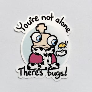 May include: A sticker featuring a cartoon king with large eyes, a crown, and a fur-trimmed robe. The text "You're not alone" arches above the king, and "There's bugs!" is written below.