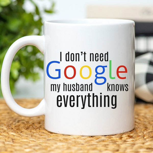 I Don't Need Google, My Husband Knows Everything • Funny Gift for Wife • Great Unique Valentines Gift for Her • Men Know All Mug