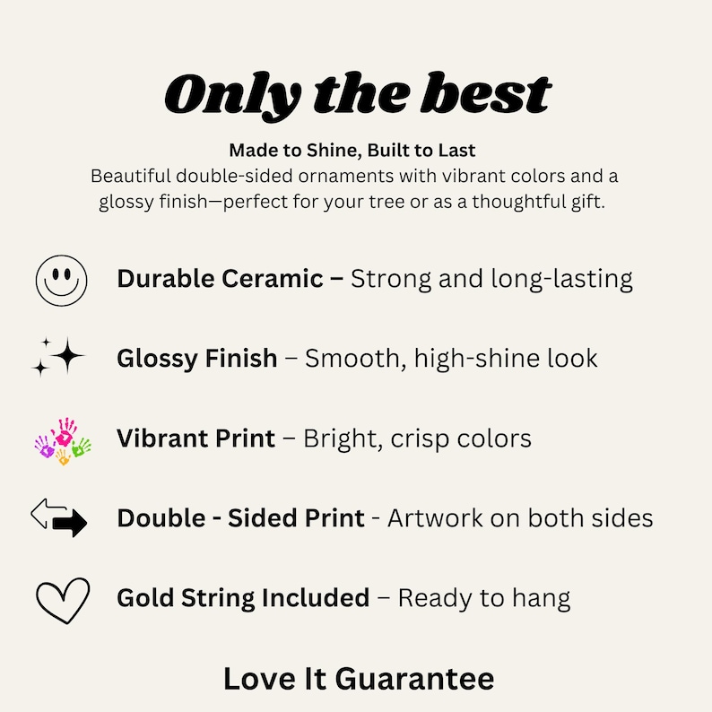 May include: Cream-colored graphic with the text "Only the best." The text describes double-sided ornaments with vibrant colors and a glossy finish. Features include durable ceramic, a glossy finish, vibrant print, and a gold string.