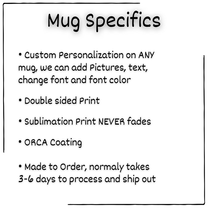 • Custom Personalization on ANY mug, we can add Pictures, text, change font and font color
• Sublimation Print NEVER fades
• Made to Order, normaly takes 3-6 days to process and ship out
• ORCA Coating
• Double sided Print