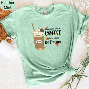 May include: A mint green t-shirt featuring a graphic of a coffee drink with whipped cream and the text "I just need a little coffee and add a little ice cream." The shirt also has the words "Heather Mint" printed on it.