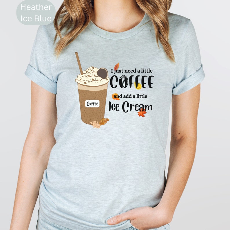 May include: Heather ice blue t-shirt with a coffee and ice cream graphic. The graphic features a coffee cup with whipped cream, a straw, and the text "I just need a little COFFEE and add a little Ice Cream."