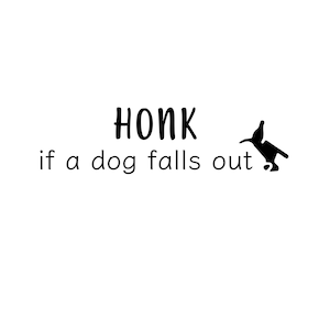 May include: White background with black text that reads "HONK if a dog falls out." A black silhouette of a dog is to the right of the text. The image is a humorous sign.