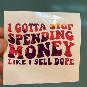 I GOTTA STOP SPENDING Money Like I Sell Dope Decal - Multiple Colors & Sizes - Car-Laptop-Phone-Window-Mirror-Cup-Mugs-Tumblers