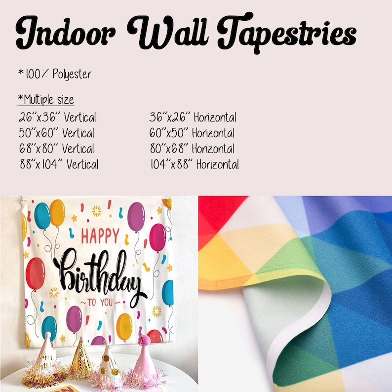 May include: Indoor wall tapestries made of 100% polyester. The image shows a tapestry with a "Happy Birthday" design, balloons, and party hats. Available in multiple sizes, including 26"x36" vertical and 36"x26" horizontal.