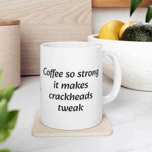 Coffee So Strong It Makes Crackheads Tweak - Funny Coffee Mug - 11oz Coffee Mug
