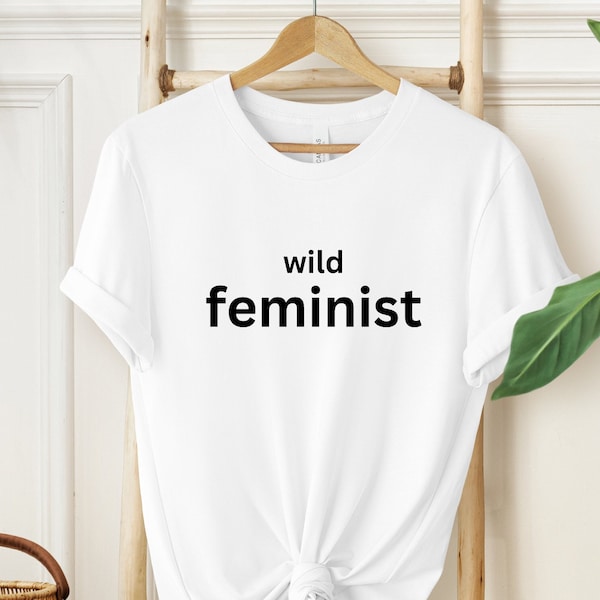 Wild Feminist Shirt, Feminism Shirt, Women's Shirt, Empowerment Shirt, Girl Power Shirt, Gifts For Her, Feminist Shirt, Women Rights Shirt