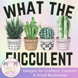 What the Fucculent PNG, Succulent Sublimation Design, Gardening Digital Image, DTG Print File, Pot Head Cacti Clipart, Funny Quote Download