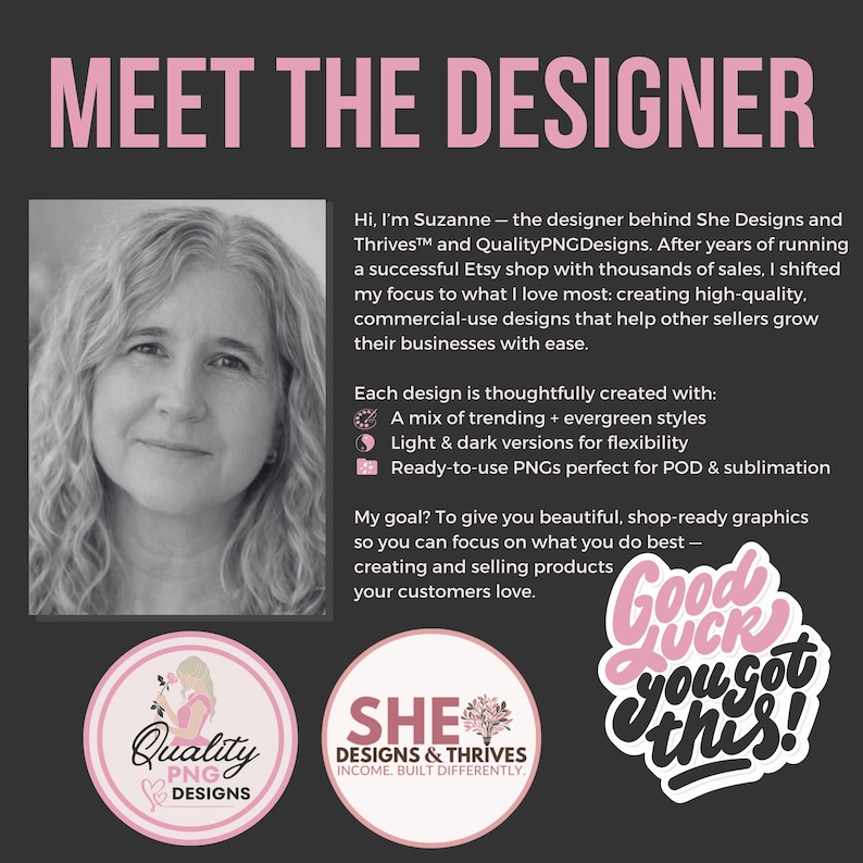 May include: Image featuring a woman and text that reads "MEET THE DESIGNER." The text describes the designer's focus on creating high-quality, commercial-use designs. Includes logos for Quality PNG Designs and She Designs & Thrives, plus a "Good Luck you got this!" sticker.
