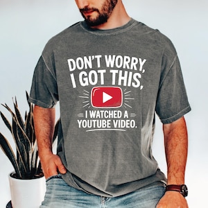 The Original Funny Comfort Colors T-Shirt, Don&#39;t Worry I Got This I Watched A Video Shirt, Funny Men Meme Shirt, VLB1074