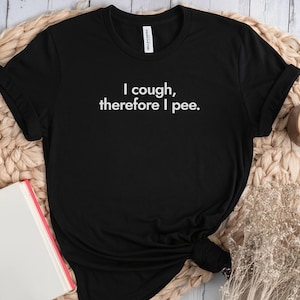 Funny (debatable) Gen-X and Boomer Tee, I Cough Therefore I Pee.